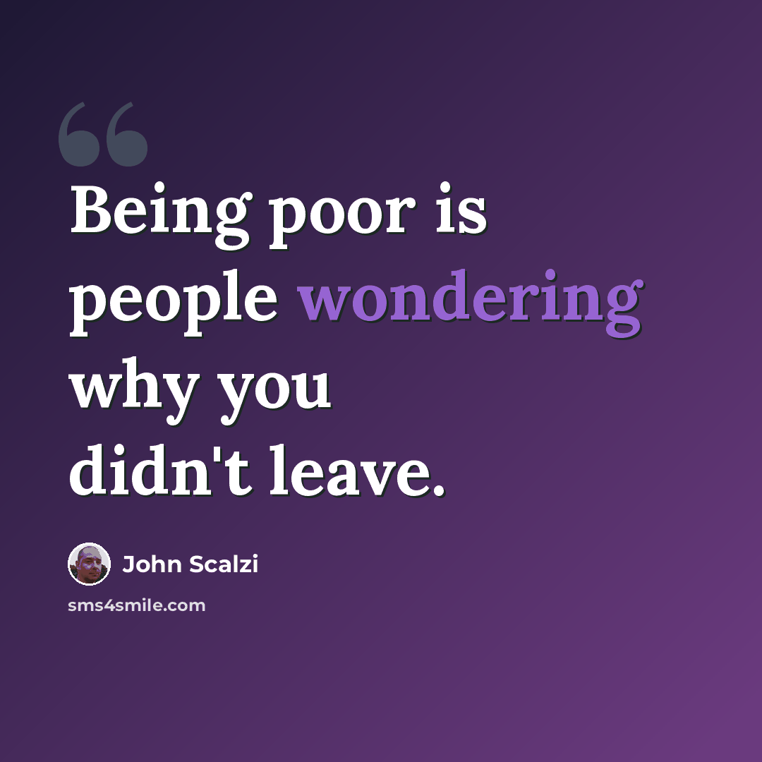“Being poor is people wondering why you didn't leave.” quote by John Scalzi