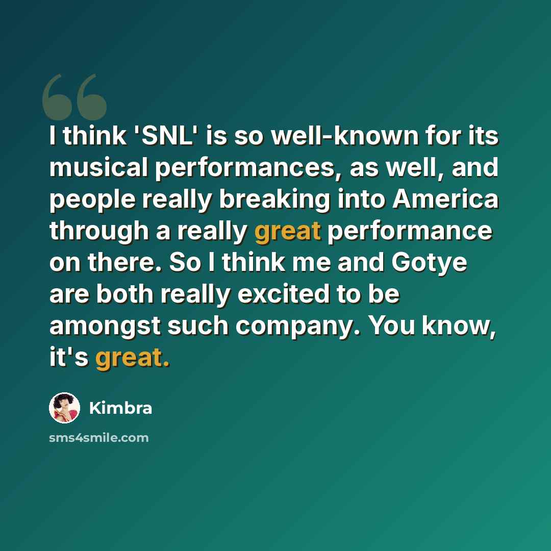 “I think 'SNL' is so well-known for its musical performances, as well, and people really breaking into America through a really great performance on there. So I think me and Gotye are both really excited to be amongst such company. You know, it's great.” quote by Kimbra