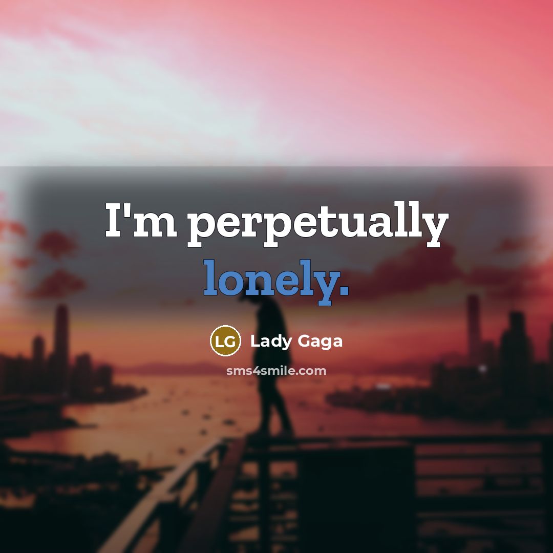 “I'm perpetually lonely.” quote by Lady Gaga