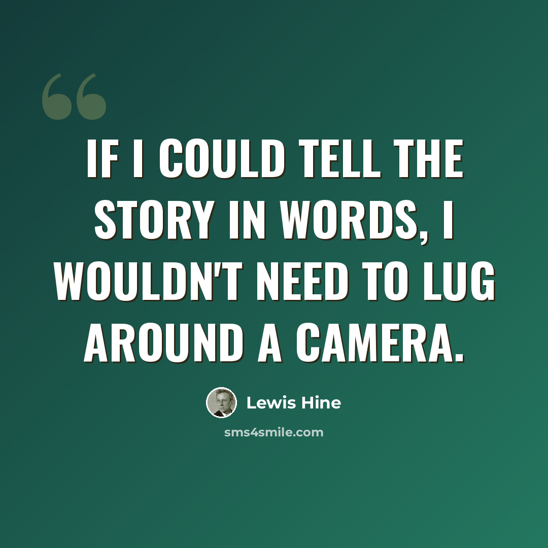 “If I could tell the story in words, I wouldn't need to lug around a camera.” quote by Lewis Hine