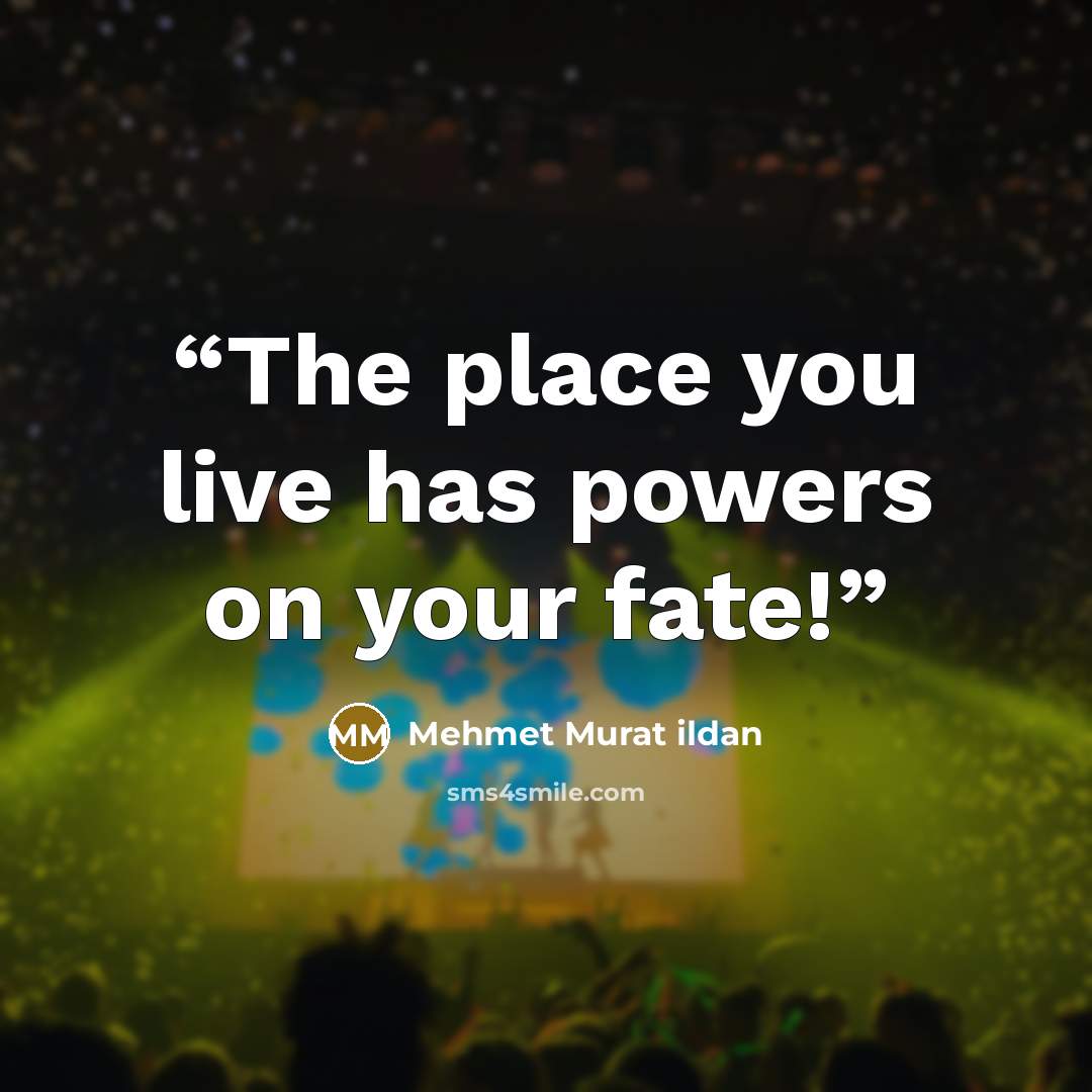 “The place you live has powers on your fate!” quote by Mehmet Murat ildan