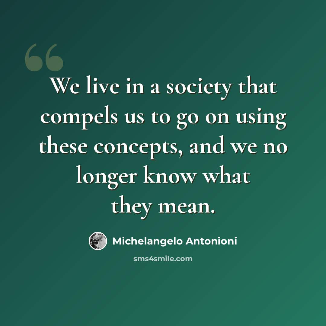 “We live in a society that compels us to go on using these concepts, and we no longer know what they mean.” quote by Michelangelo Antonioni