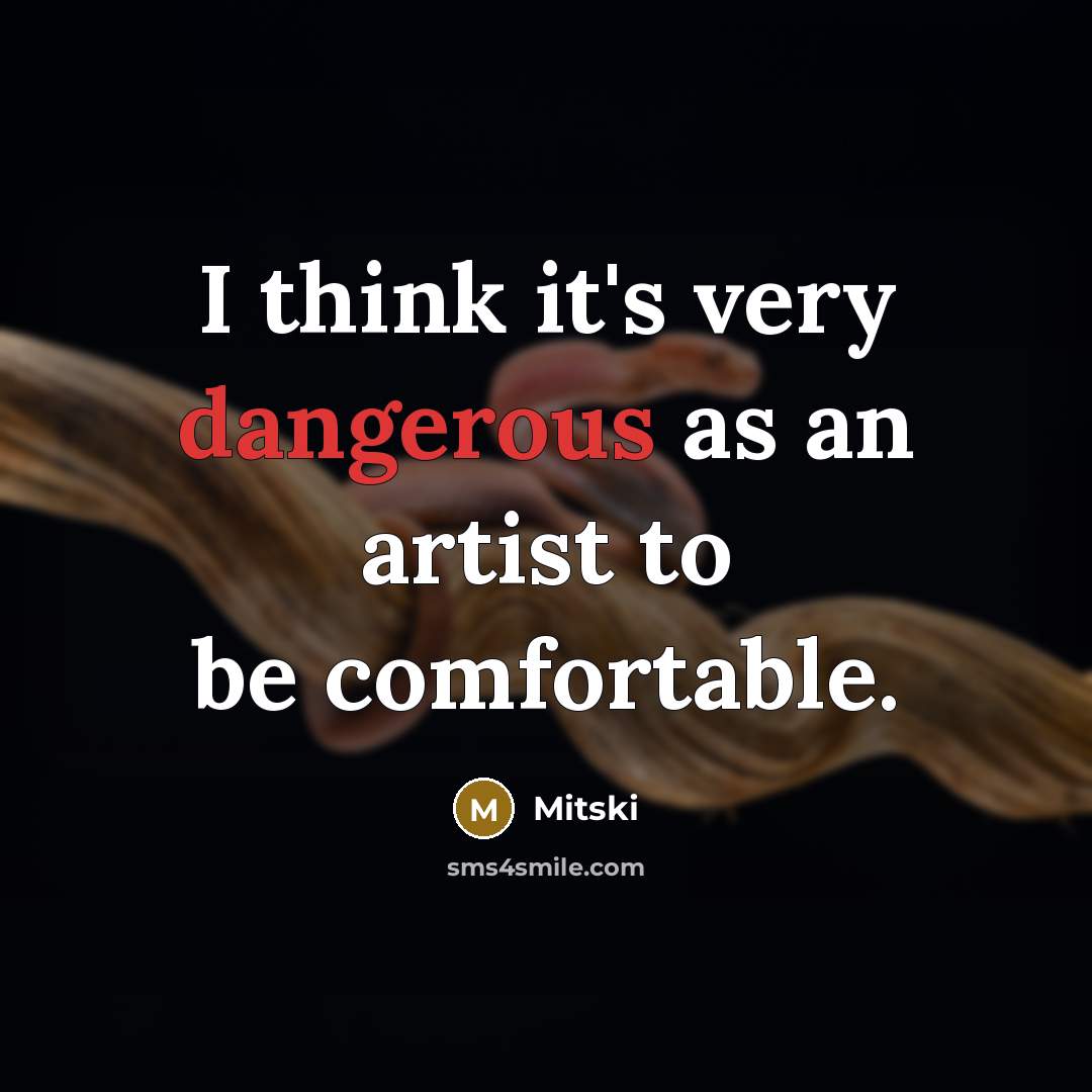 “I think it's very dangerous as an artist to be comfortable.” quote by Mitski