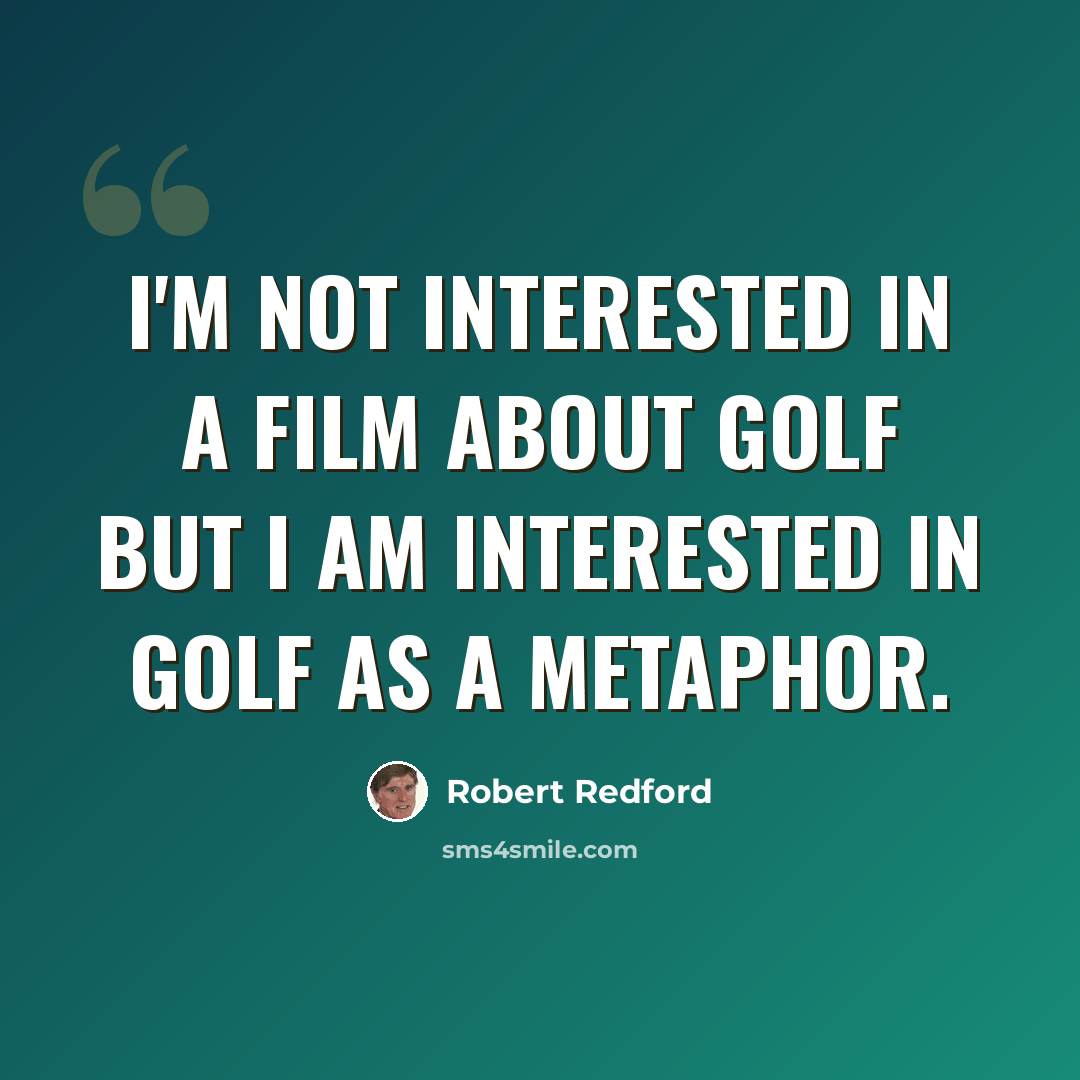 “I'm not interested in a film about golf but I am interested in golf as a metaphor.” quote by Robert Redford