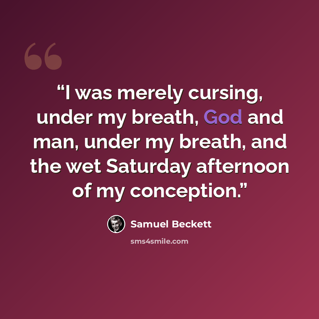 “I was merely cursing, under my breath, God and man, under my breath, and the wet Saturday afternoon of my conception.” quote by Samuel Beckett