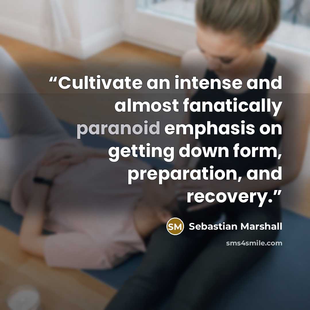 “Cultivate an intense and almost fanatically paranoid emphasis on getting down form, preparation, and recovery.” quote by Sebastian Marshall