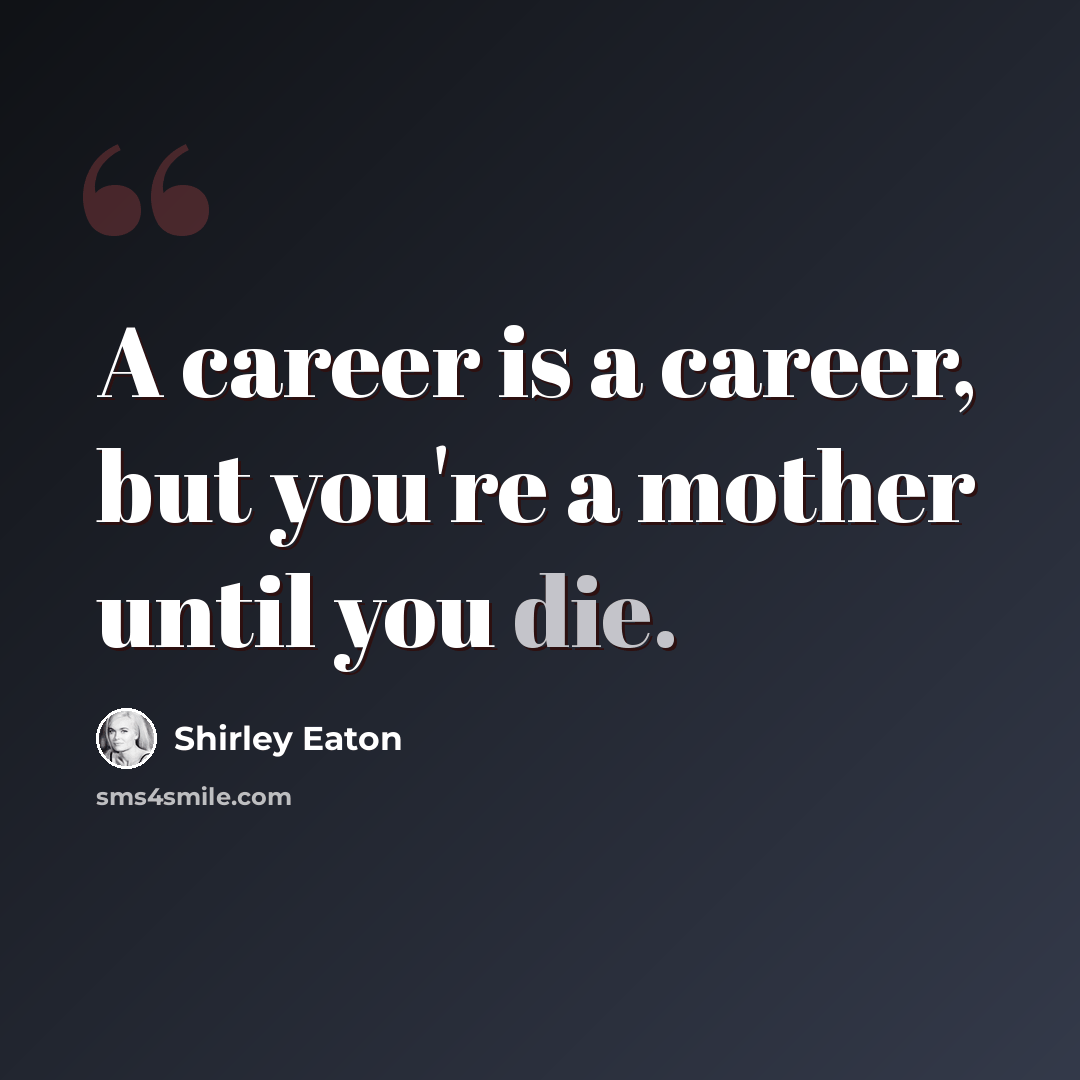 “A career is a career, but you're a mother until you die.” quote by Shirley Eaton