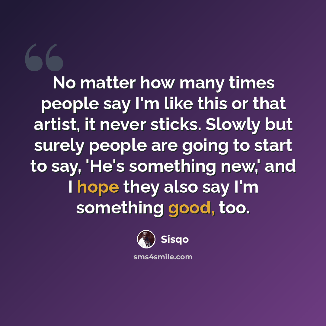 “No matter how many times people say I'm like this or that artist, it never sticks. Slowly but surely people are going to start to say, 'He's something new,' and I hope they also say I'm something good, too.” quote by Sisqo