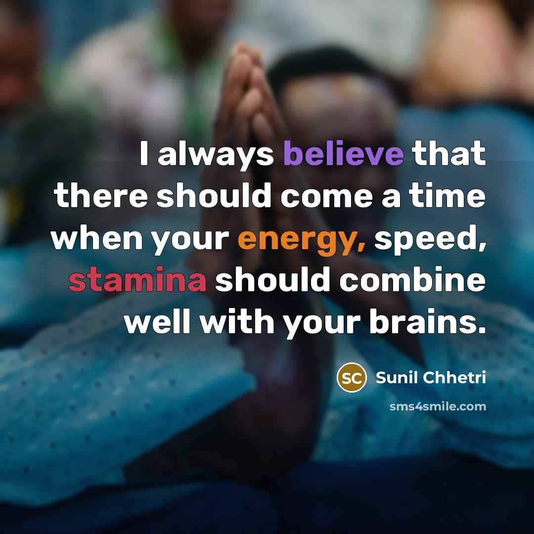 “I always believe that there should come a time when your energy, speed, stamina should combine well with your brains.” quote by Sunil Chhetri