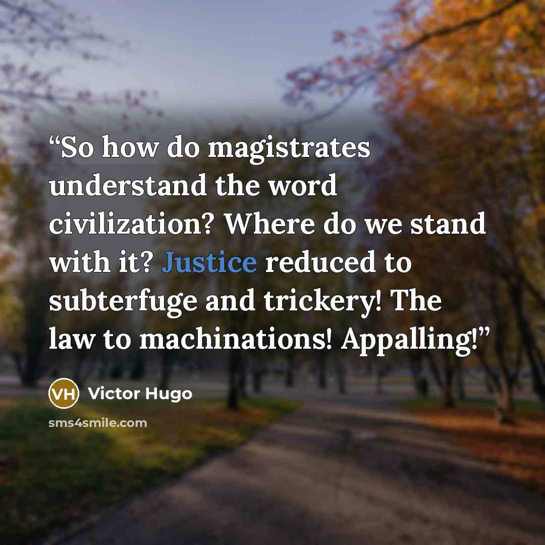 “So how do magistrates understand the word civilization? Where do we stand with it? Justice reduced to subterfuge and trickery! The law to machinations! Appalling!” quote by Victor Hugo