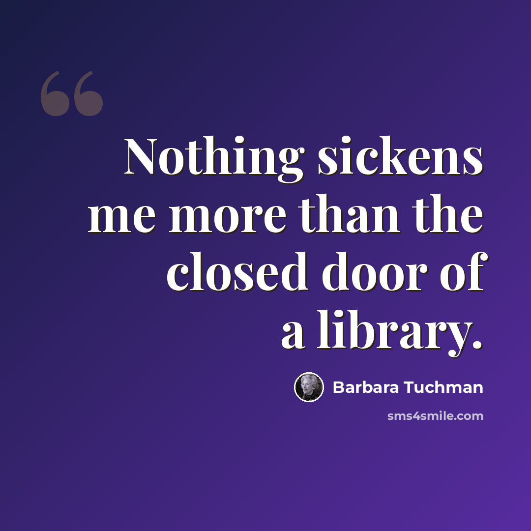 “Nothing sickens me more than the closed door of a library.” quote by Barbara Tuchman