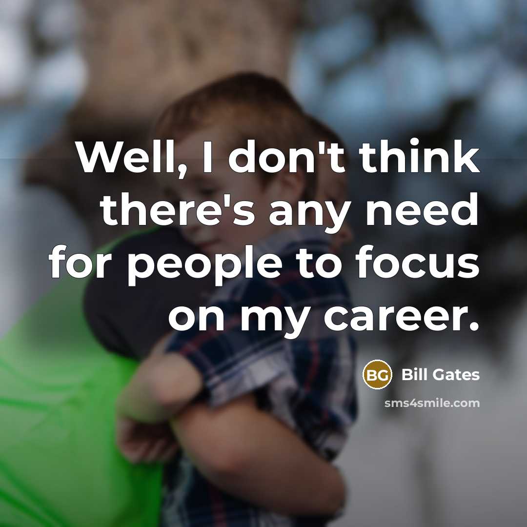 “Well, I don't think there's any need for people to focus on my career.” quote by Bill Gates