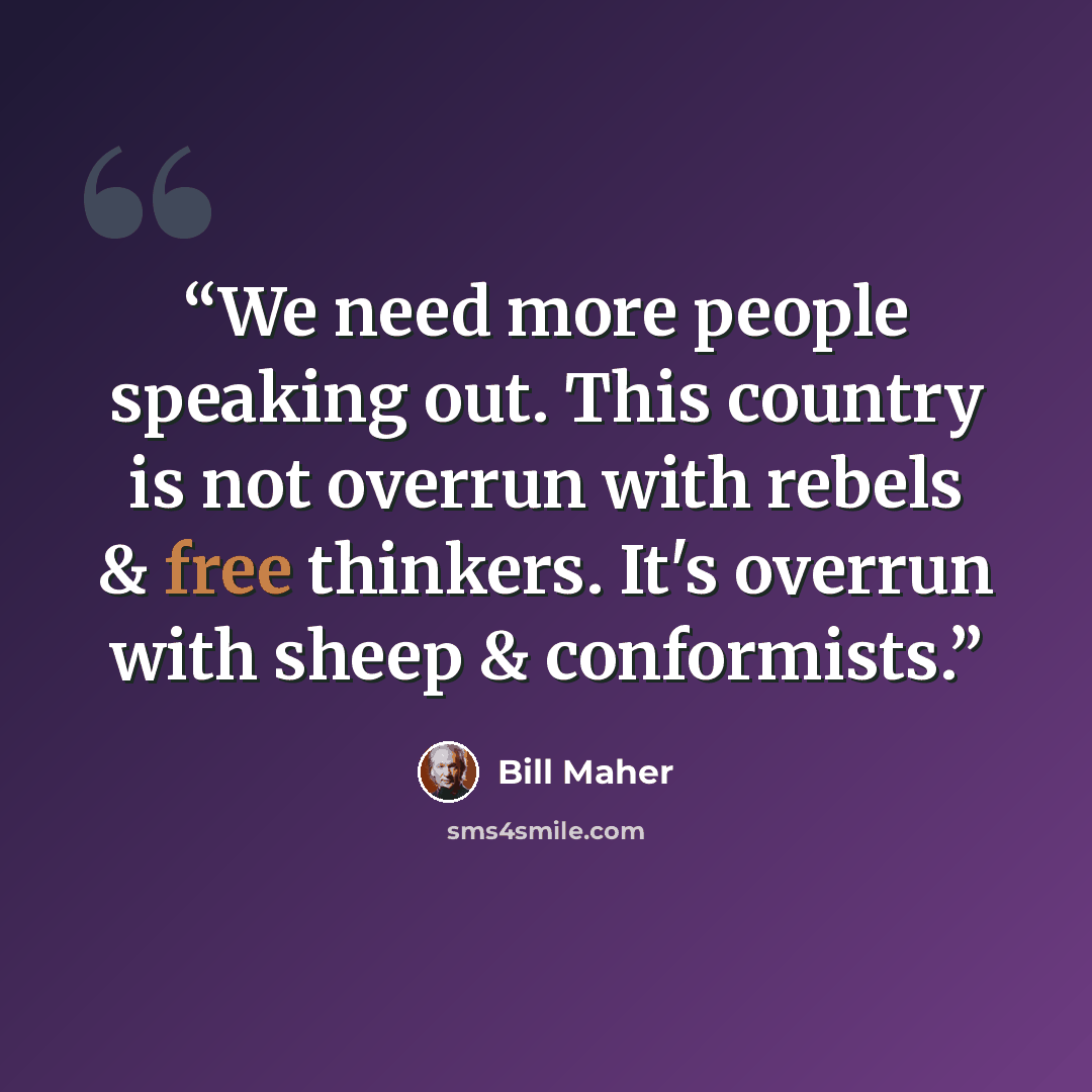“We need more people speaking out. This country is not overrun with rebels & free thinkers. It's overrun with sheep & conformists.” quote by Bill Maher