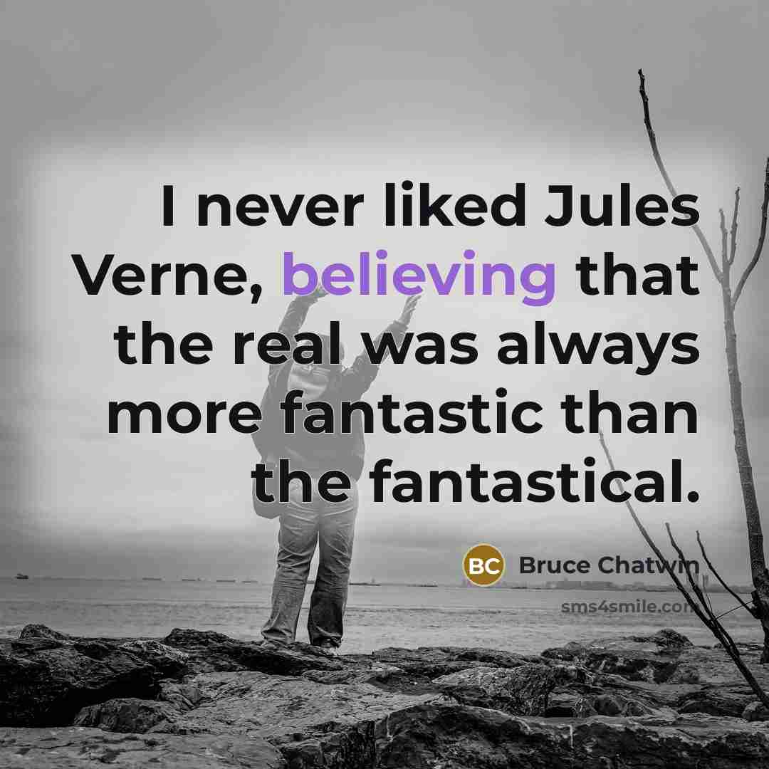 “I never liked Jules Verne, believing that the real was always more fantastic than the fantastical.” quote by Bruce Chatwin