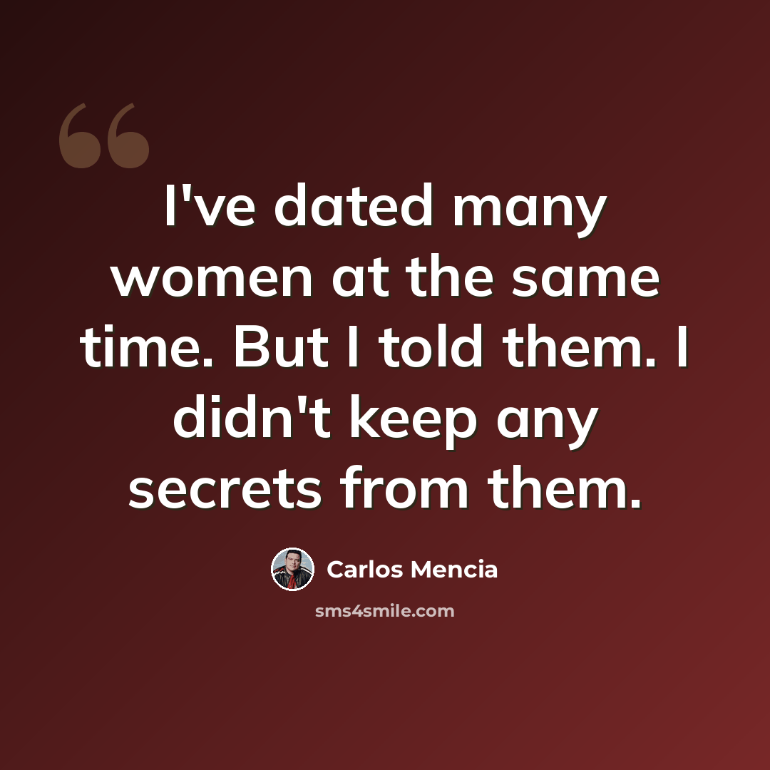 “I've dated many women at the same time. But I told them. I didn't keep any secrets from them.” quote by Carlos Mencia