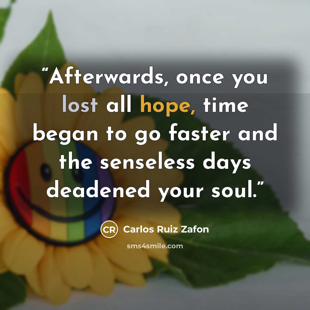 “Afterwards, once you lost all hope, time began to go faster and the senseless days deadened your soul.” quote by Carlos Ruiz Zafón