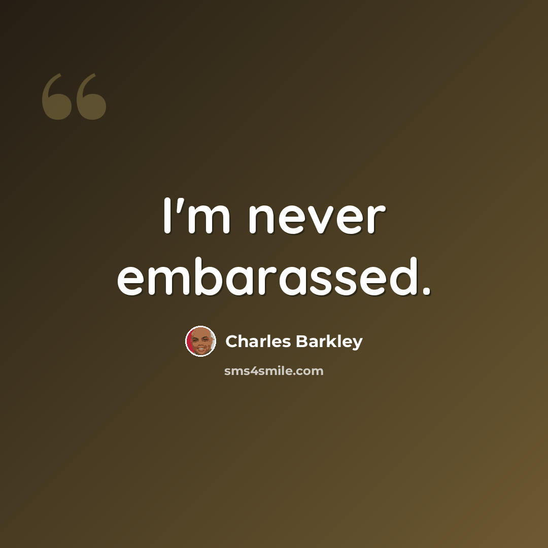 “I'm never embarassed.” quote by Charles Barkley