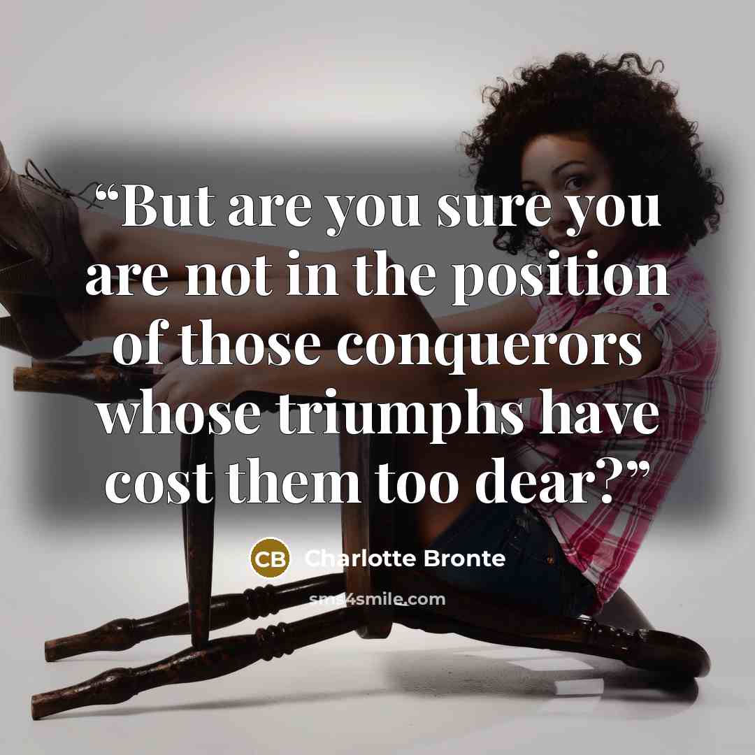 “But are you sure you are not in the position of those conquerors whose triumphs have cost them too dear?” quote by Charlotte Brontë