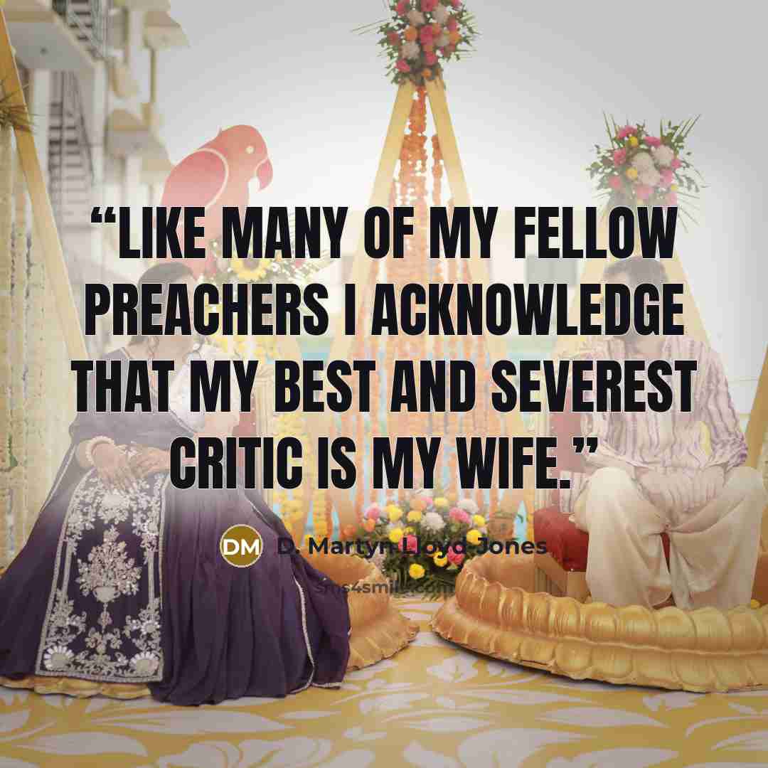 “Like many of my fellow preachers I acknowledge that my best and severest critic is my wife.” quote by D. Martyn Lloyd-Jones