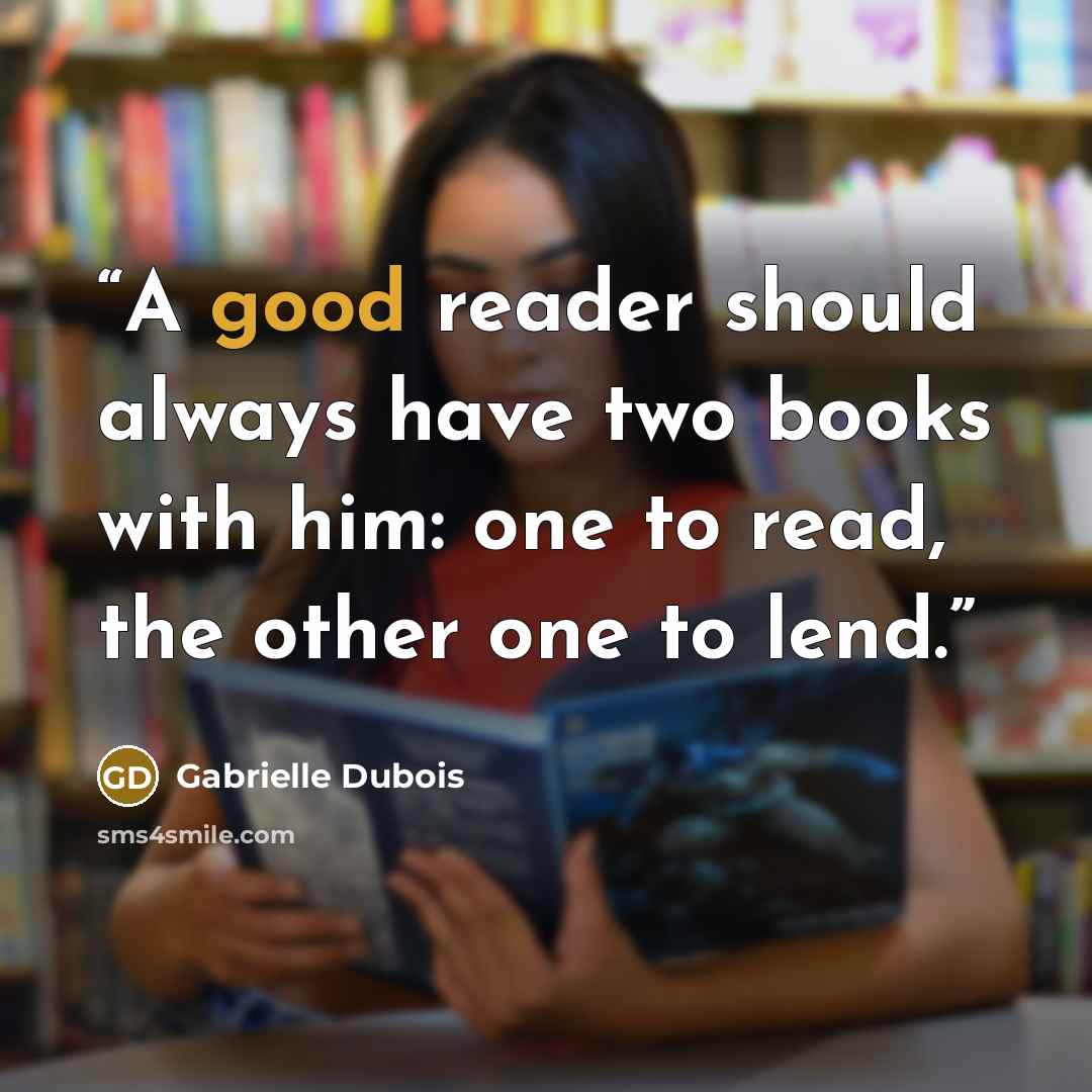 “A good reader should always have two books with him: one to read, the other one to lend.” quote by Gabrielle Dubois