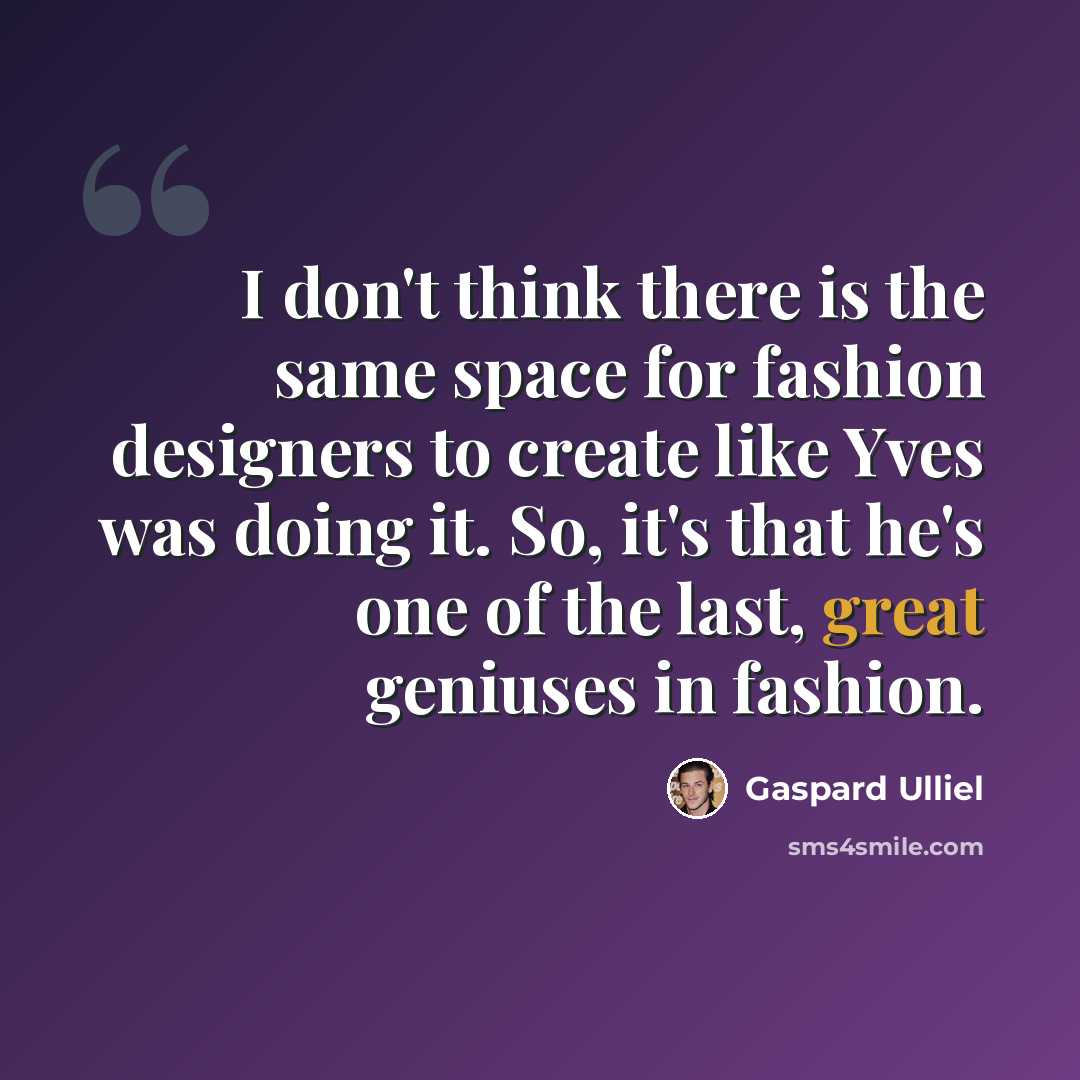 “I don't think there is the same space for fashion designers to create like Yves was doing it. So, it's that he's one of the last, great geniuses in fashion.” quote by Gaspard Ulliel