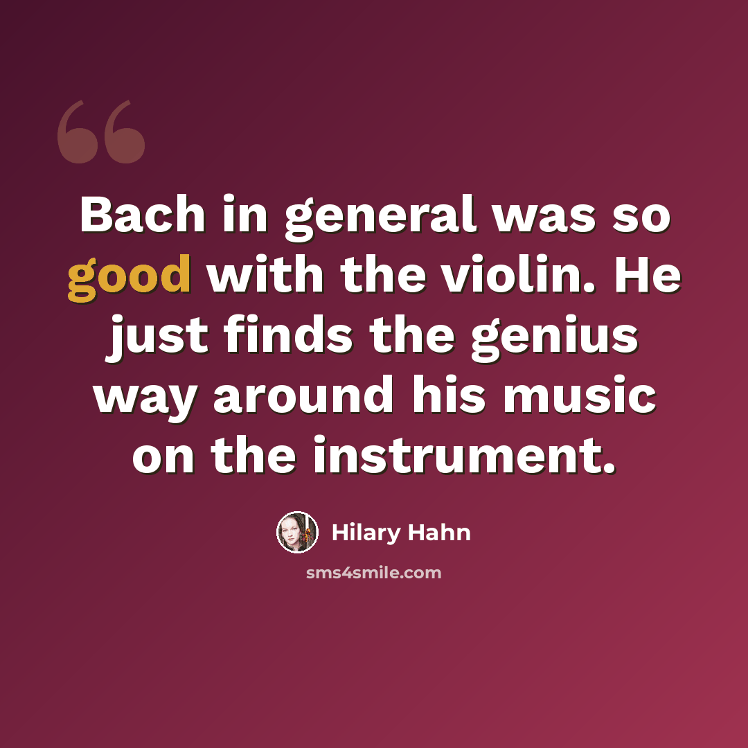 “Bach in general was so good with the violin. He just finds the genius way around his music on the instrument.” quote by Hilary Hahn