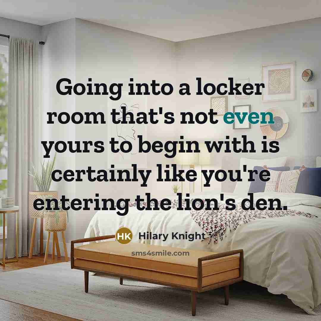 “Going into a locker room that's not even yours to begin with is certainly like you're entering the lion's den.” quote by Hilary Knight