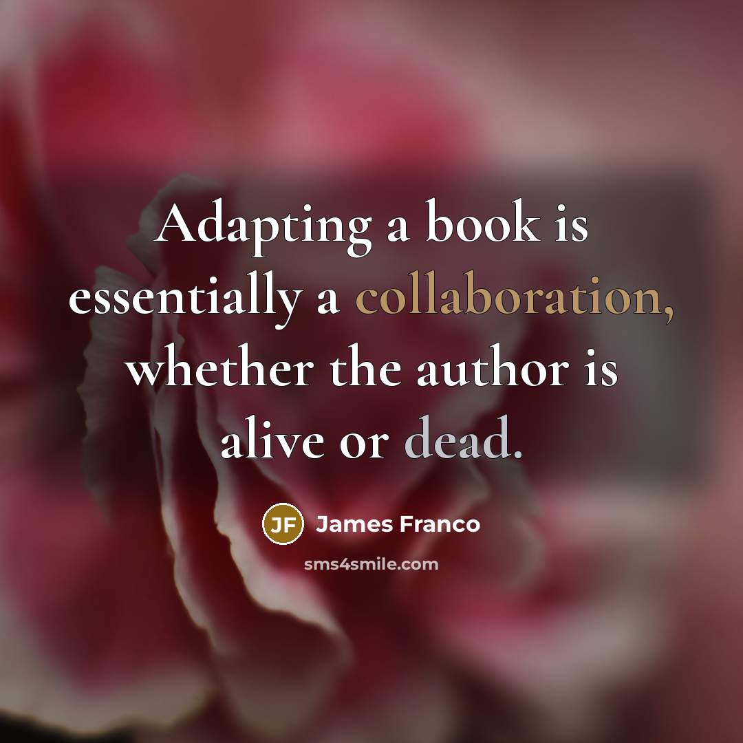 “Adapting a book is essentially a collaboration, whether the author is alive or dead.” quote by James Franco