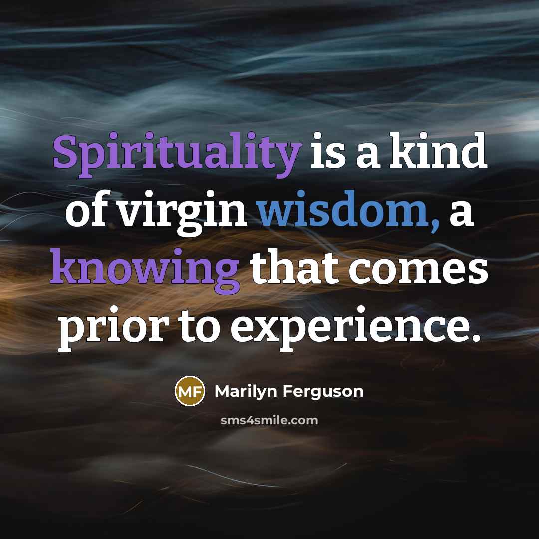 “Spirituality is a kind of virgin wisdom, a knowing that comes prior to experience.” quote by Marilyn Ferguson
