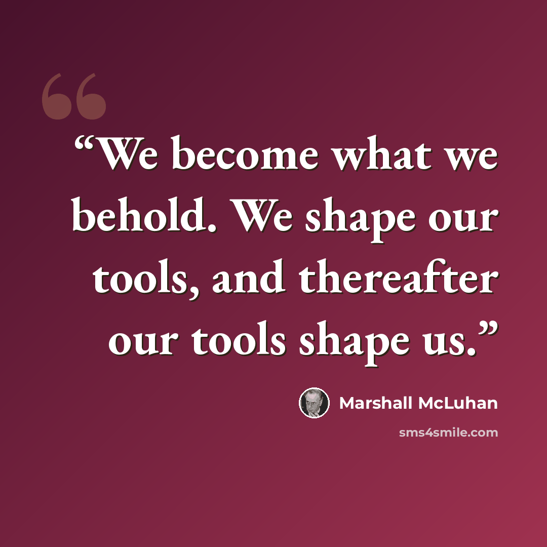 “We become what we behold. We shape our tools, and thereafter our tools shape us.” quote by Marshall McLuhan