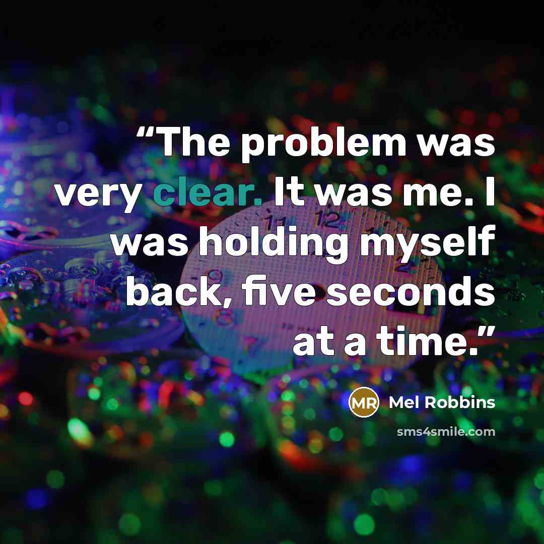 “The problem was very clear. It was me. I was holding myself back, five seconds at a time.” quote by Mel Robbins