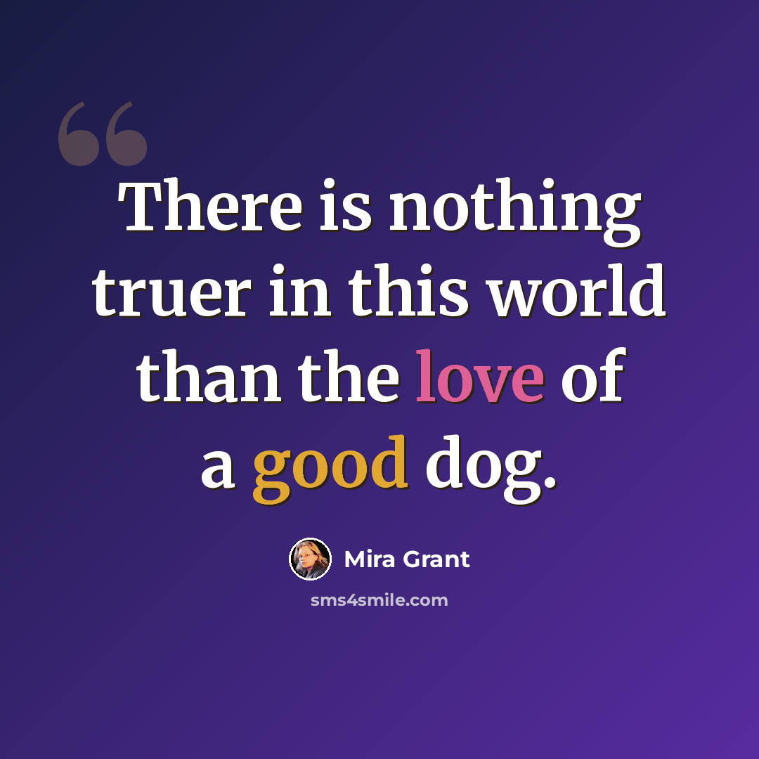 “There is nothing truer in this world than the love of a good dog.” quote by Mira Grant