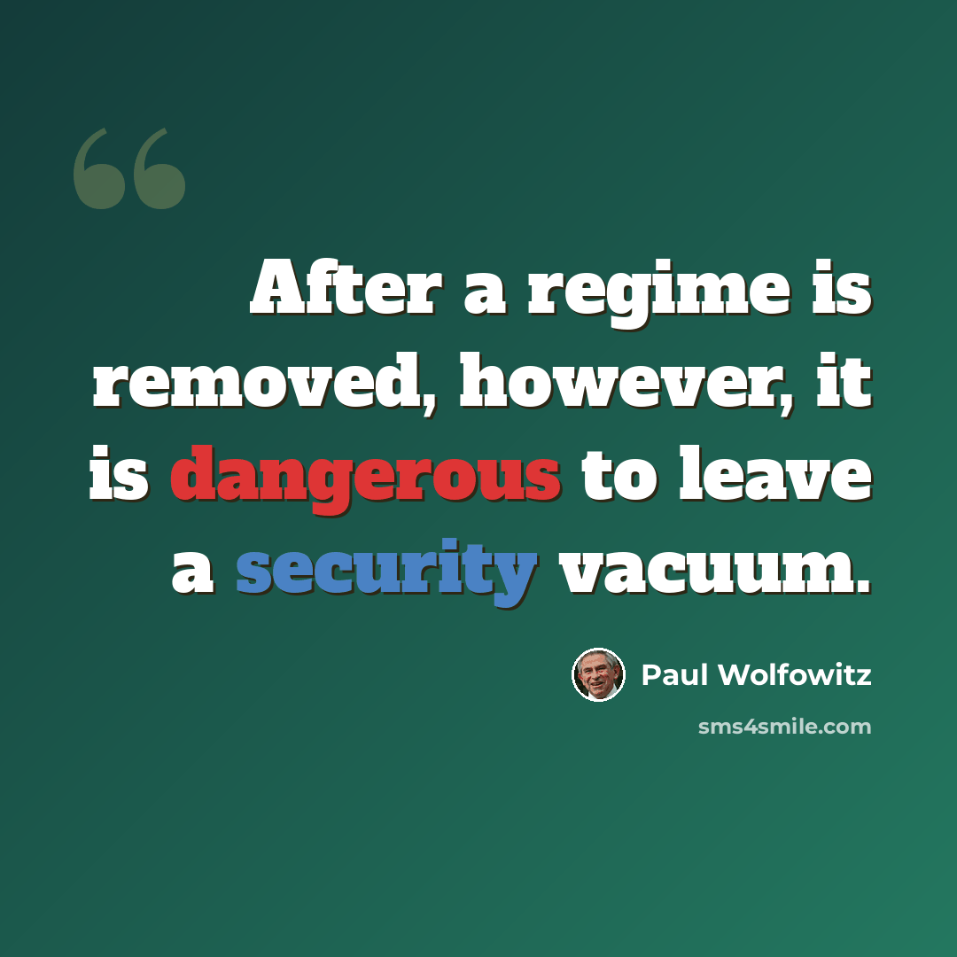 “After a regime is removed, however, it is dangerous to leave a security vacuum.” quote by Paul Wolfowitz