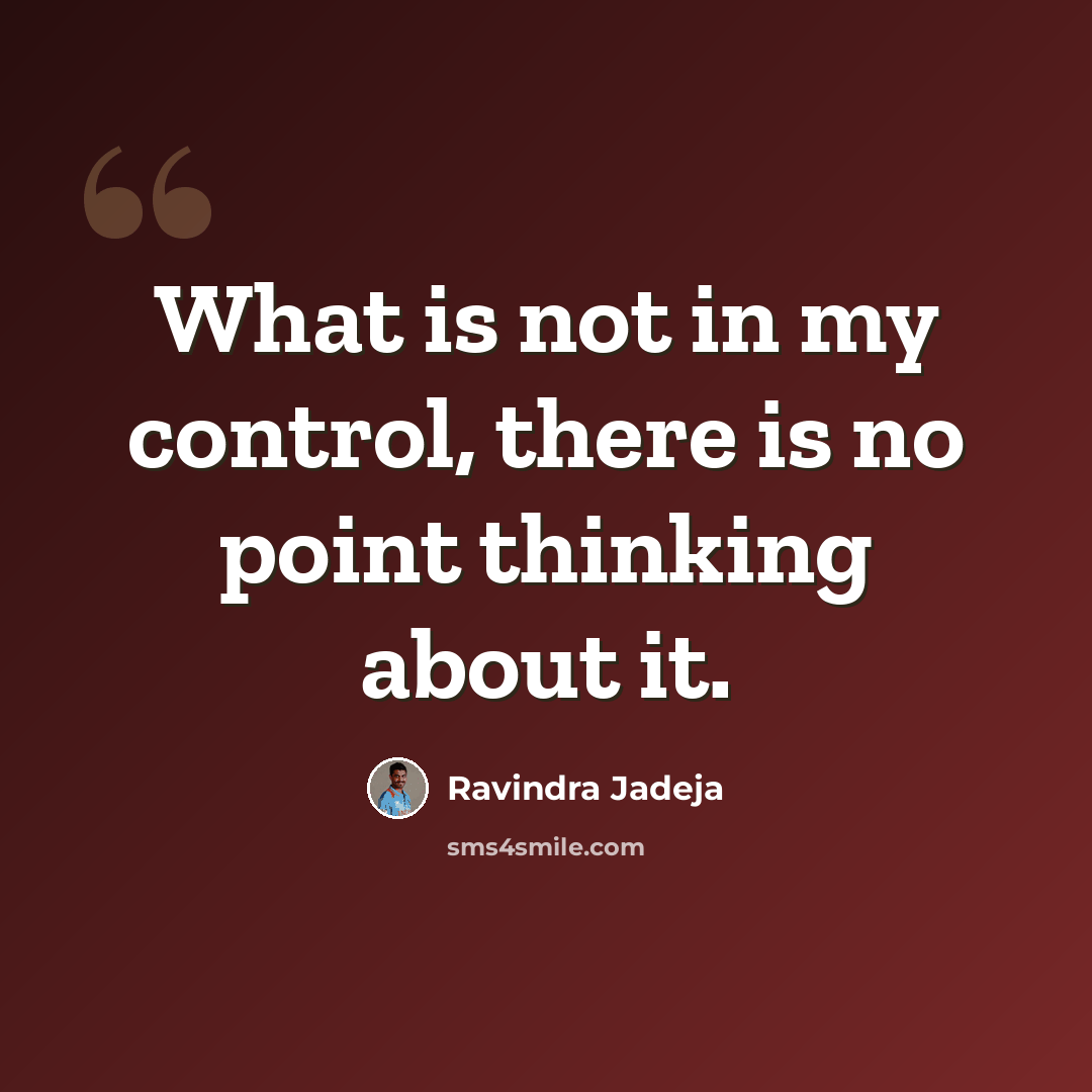 “What is not in my control, there is no point thinking about it.” quote by Ravindra Jadeja