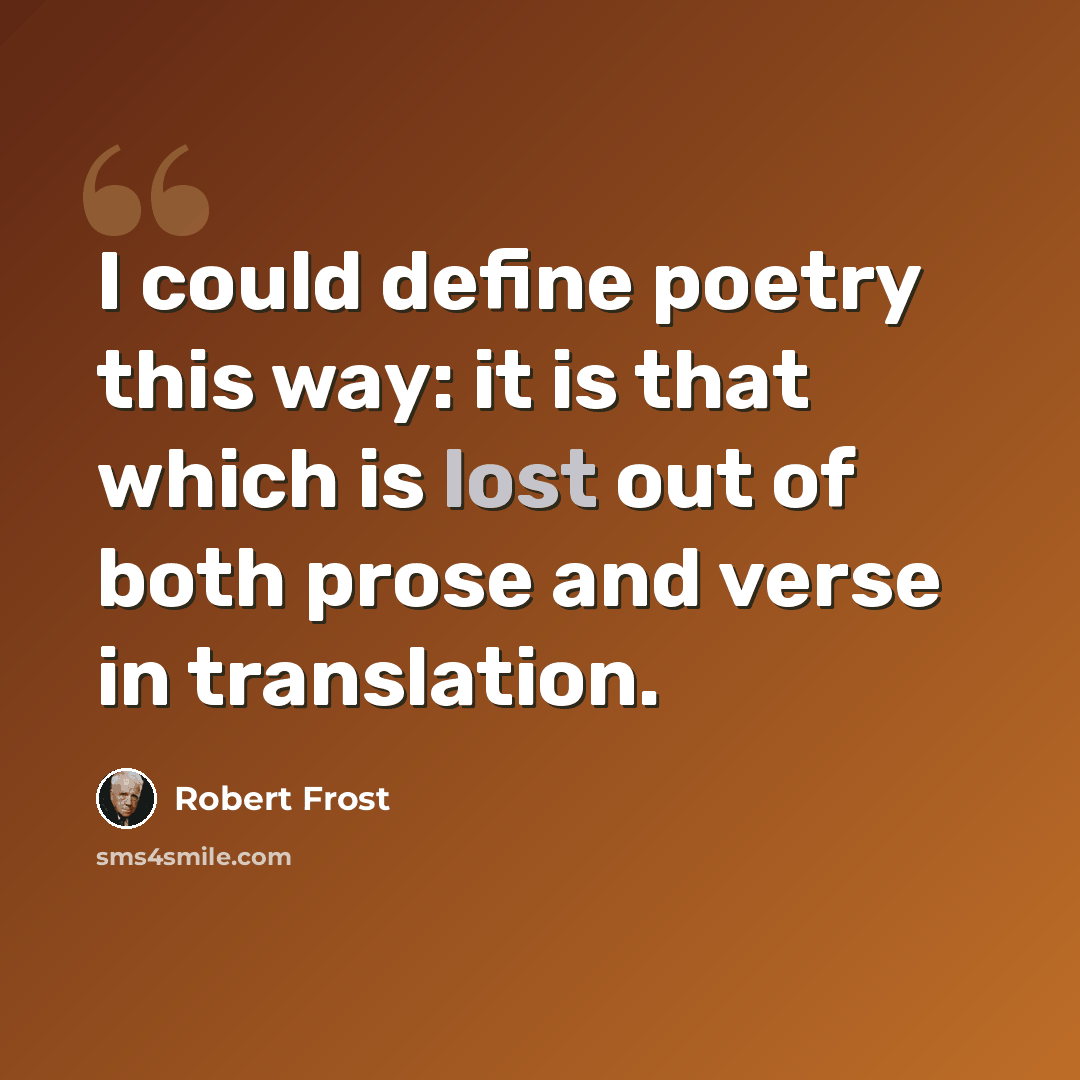 “I could define poetry this way: it is that which is lost out of both prose and verse in translation.” quote by Robert Frost