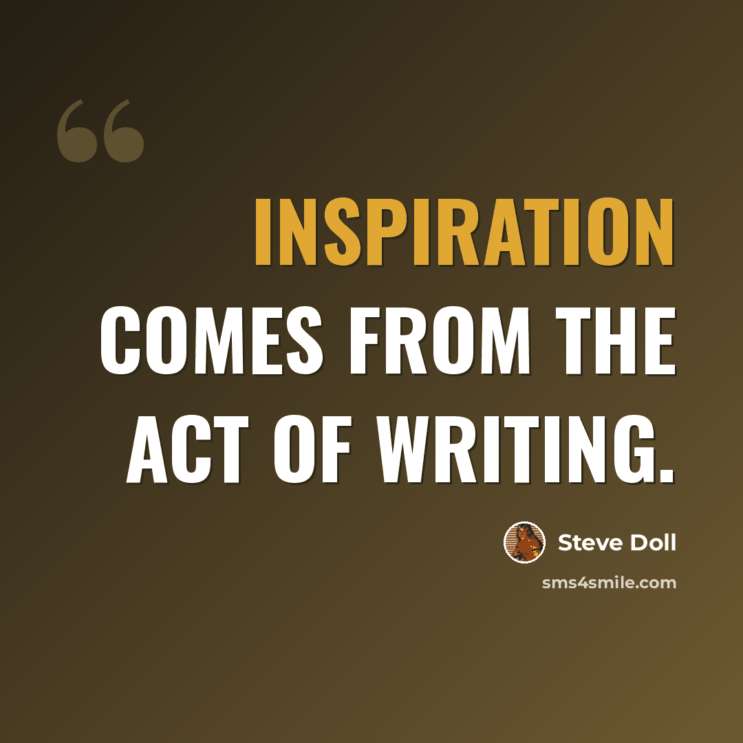 “Inspiration comes from the act of writing.” quote by Steve Doll