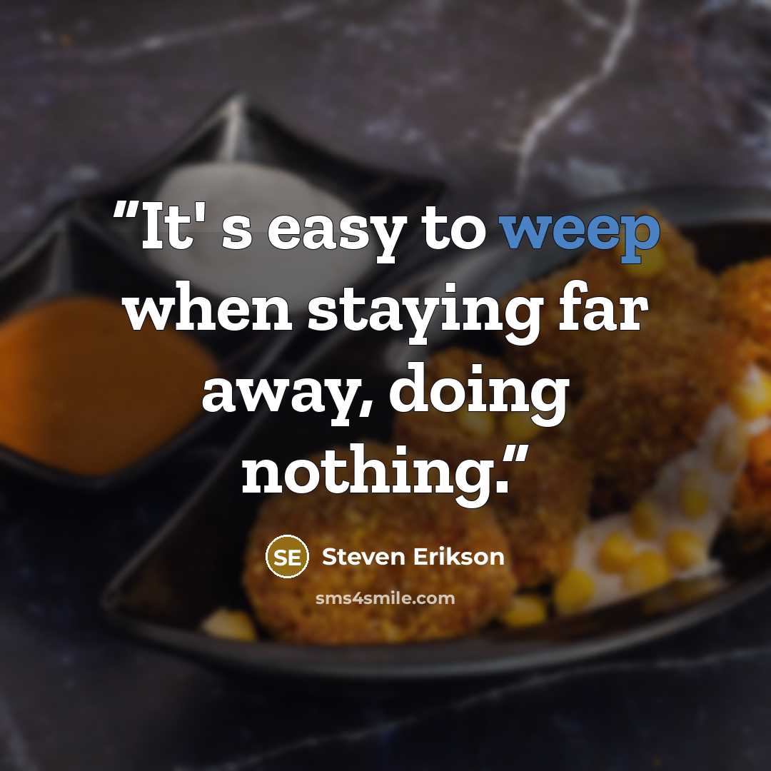 “It' s easy to weep when staying far away, doing nothing.” quote by Steven Erikson