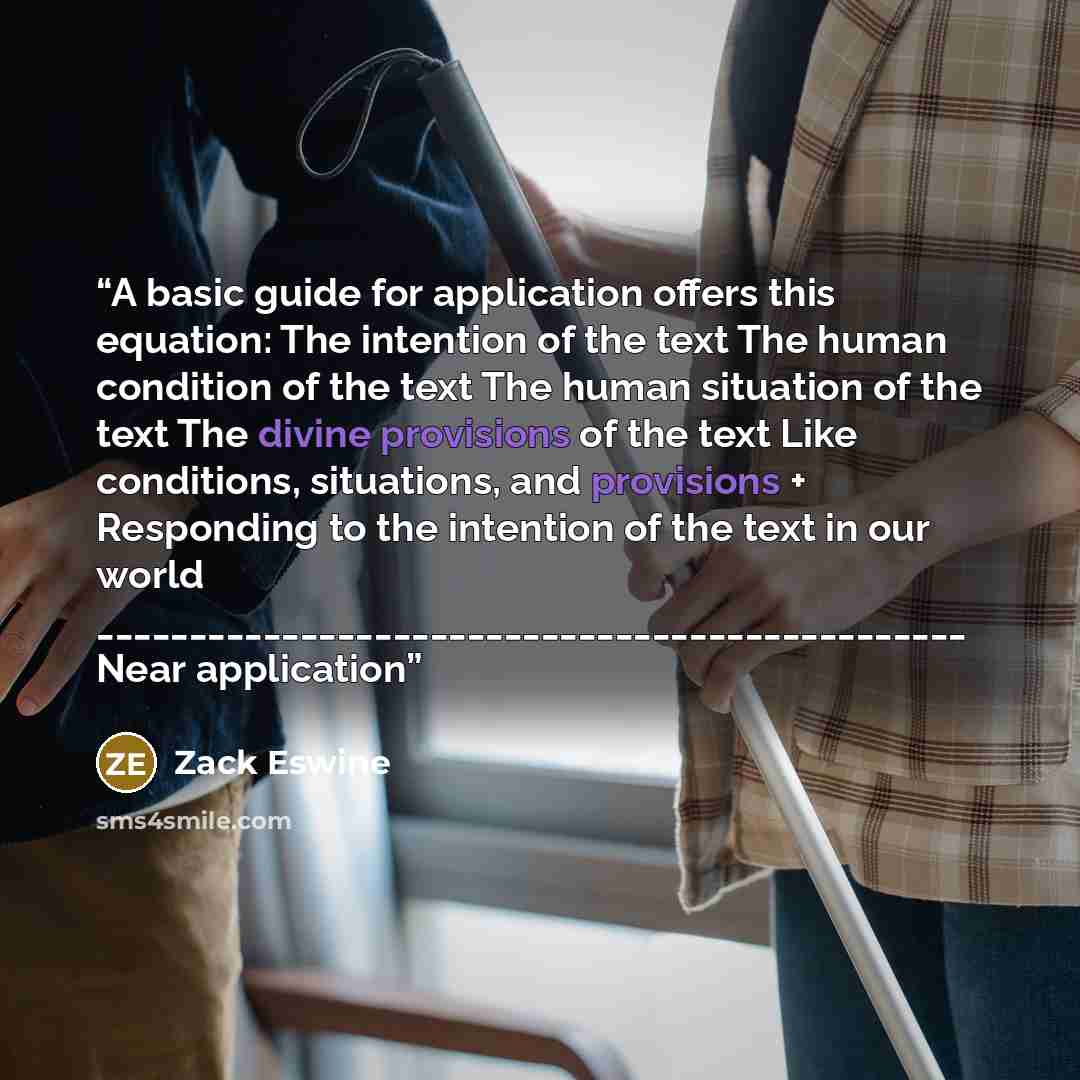 “A basic guide for application offers this equation: The intention of the text The human condition of the text The human situation of the text The divine provisions of the text Like conditions, situations, and provisions + Responding to the intention of the text in our world…” quote by Zack Eswine