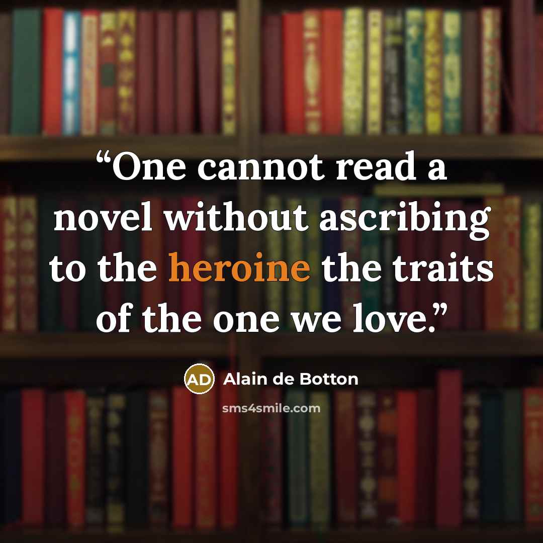 “One cannot read a novel without ascribing to the heroine the traits of the one we love.” quote by Alain de Botton