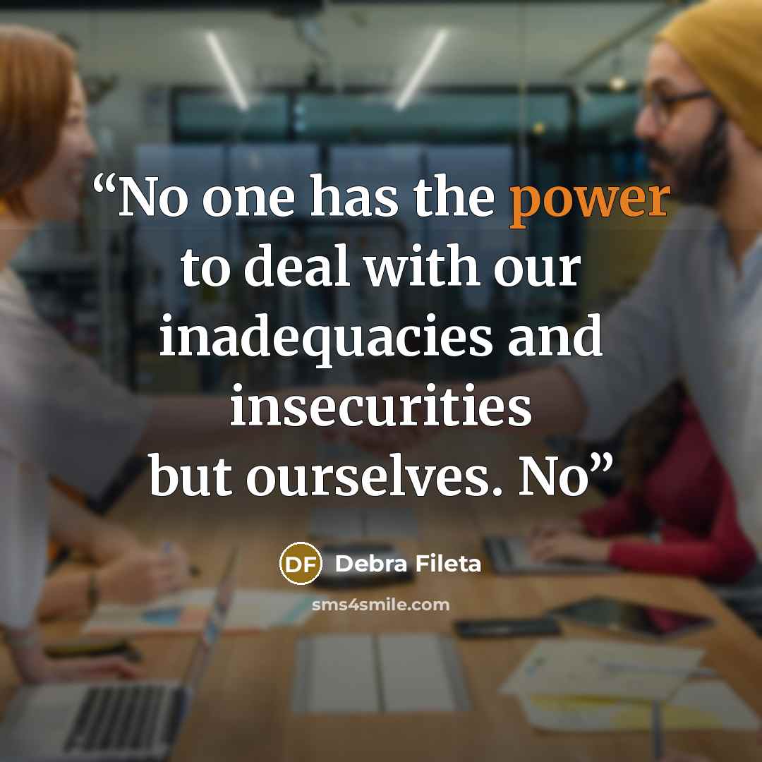 “No one has the power to deal with our inadequacies and insecurities but ourselves. No” quote by Debra Fileta
