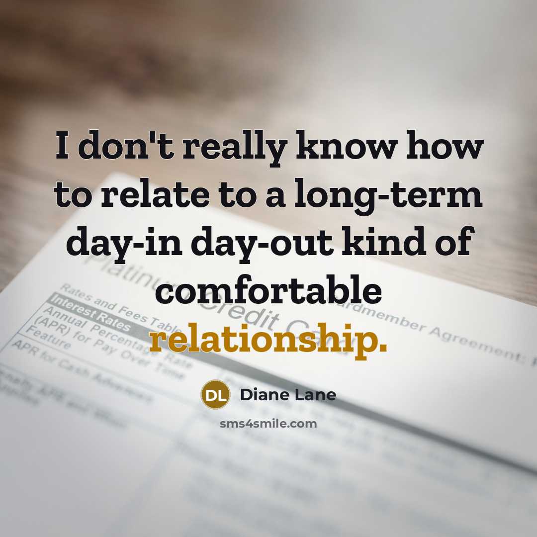 “I don't really know how to relate to a long-term day-in day-out kind of comfortable relationship.” quote by Diane Lane