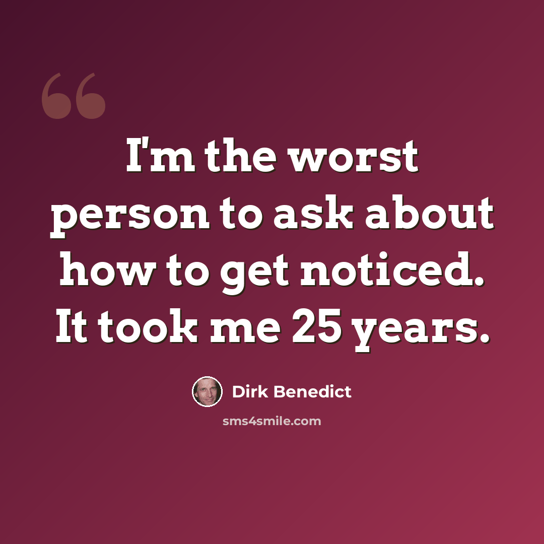 “I'm the worst person to ask about how to get noticed. It took me 25 years.” quote by Dirk Benedict