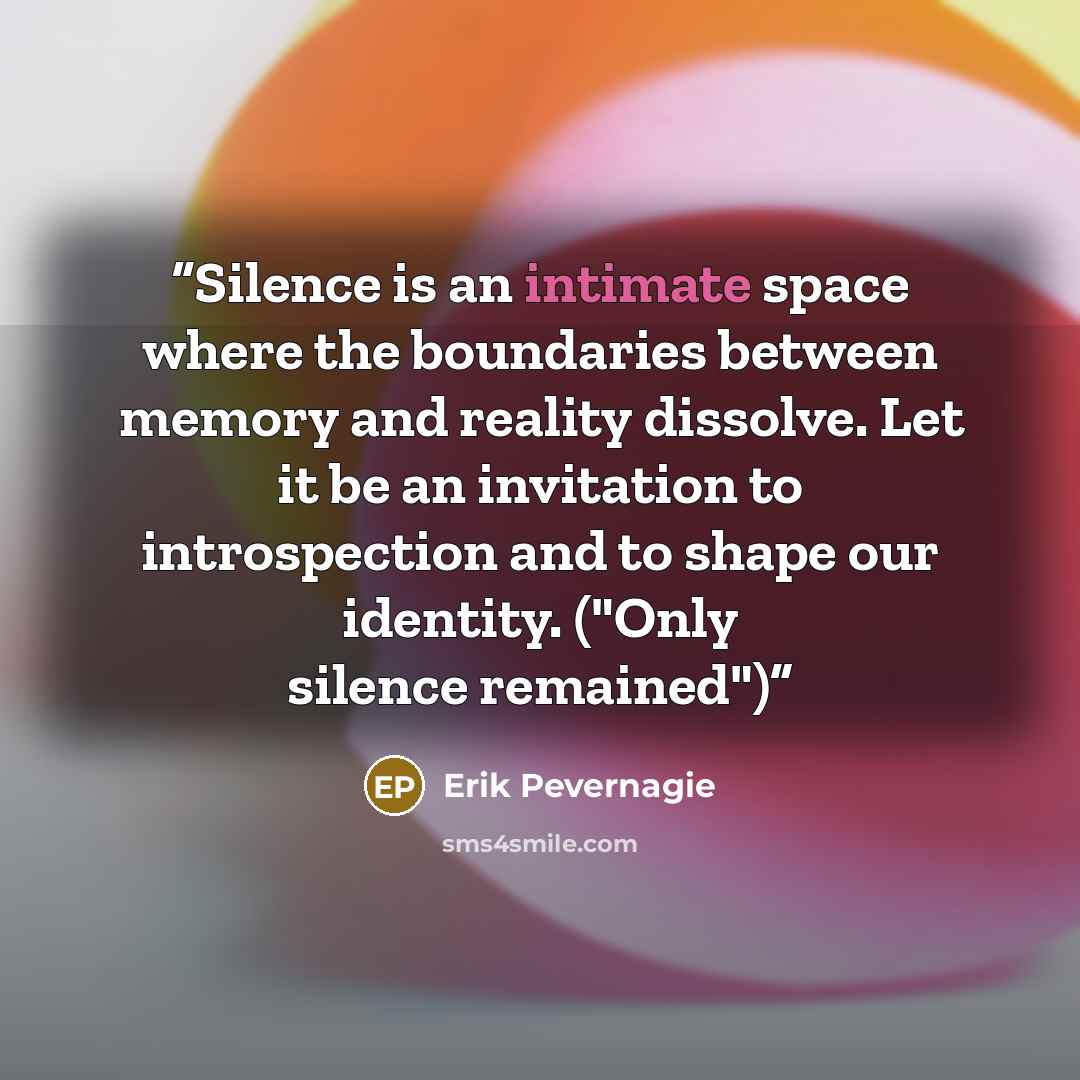 “Silence is an intimate space where the boundaries between memory and reality dissolve. Let it be an invitation to introspection and to shape our identity. ("Only silence remained")” quote by Erik Pevernagie