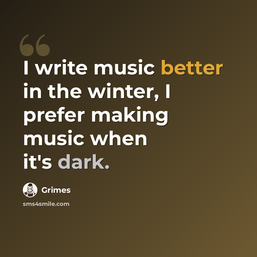 “I write music better in the winter, I prefer making music when it's dark.” quote by Grimes