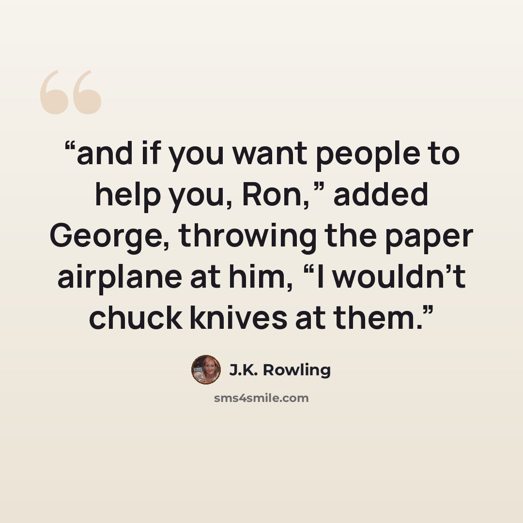 “and if you want people to help you, Ron,” added George, throwing the paper airplane at him, “I wouldn’t chuck knives at them.” quote by J.K. Rowling