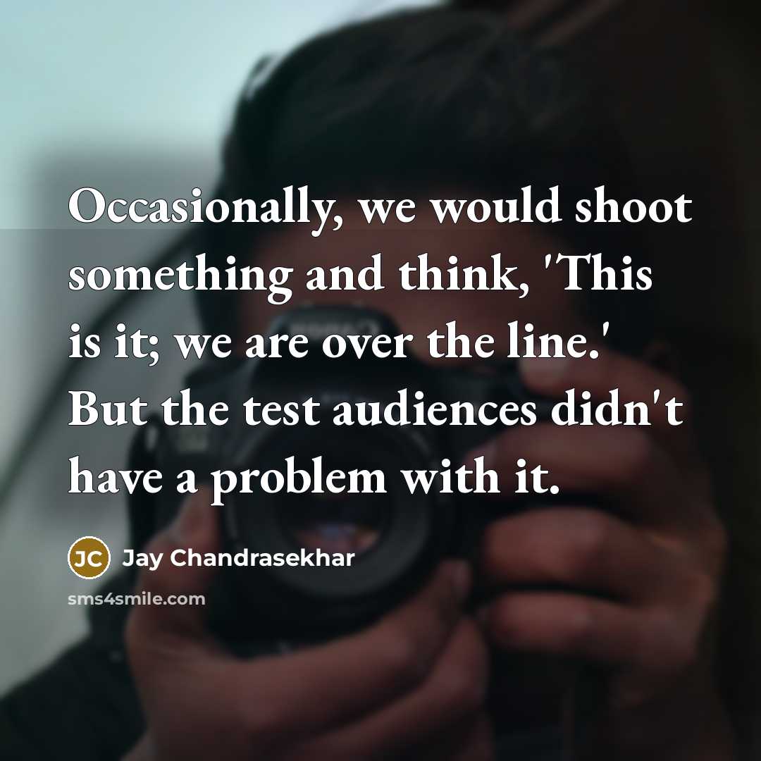 “Occasionally, we would shoot something and think, 'This is it; we are over the line.' But the test audiences didn't have a problem with it.” quote by Jay Chandrasekhar