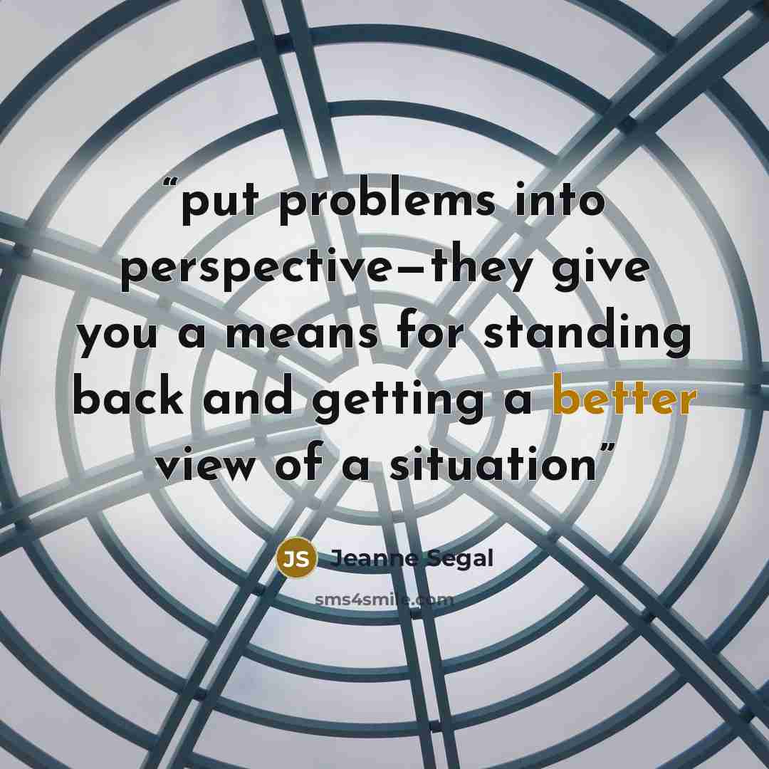 “put problems into perspective—they give you a means for standing back and getting a better view of a situation” quote by Jeanne Segal