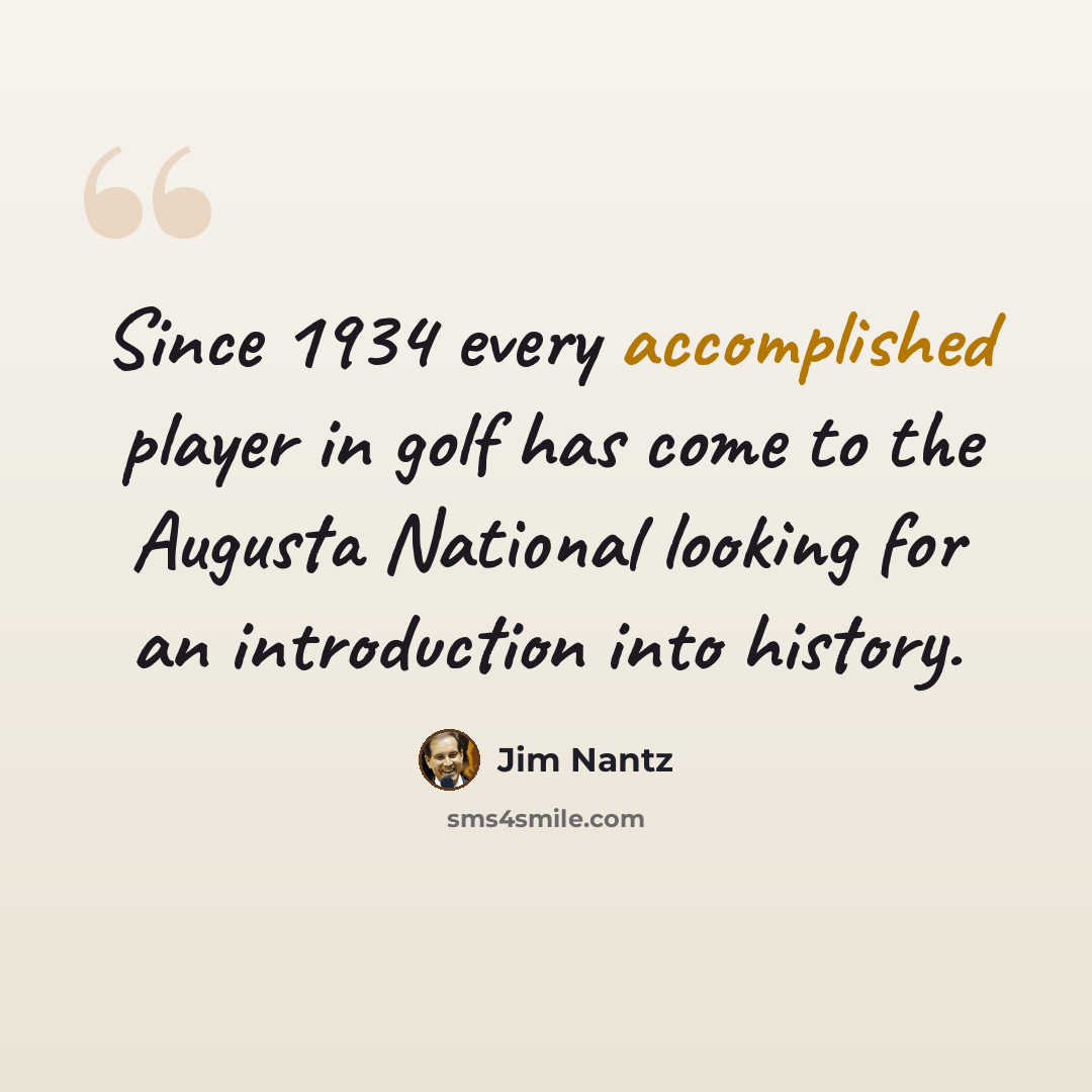 “Since 1934 every accomplished player in golf has come to the Augusta National looking for an introduction into history.” quote by Jim Nantz