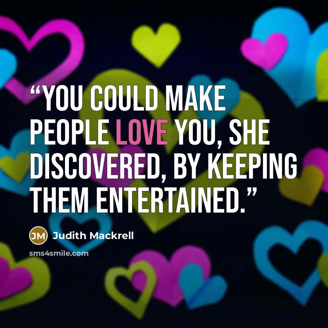 “You could make people love you, she discovered, by keeping them entertained.” quote by Judith Mackrell