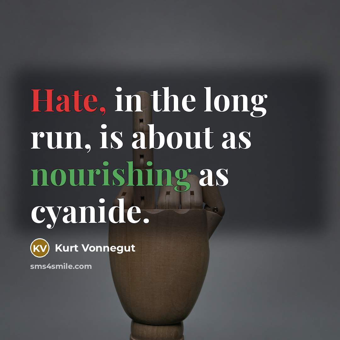 “Hate, in the long run, is about as nourishing as cyanide.” quote by Kurt Vonnegut